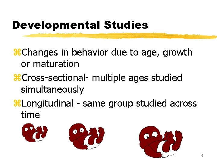 Developmental Studies z. Changes in behavior due to age, growth or maturation z. Cross-sectional-