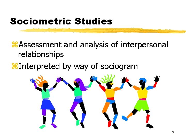 Sociometric Studies z. Assessment and analysis of interpersonal relationships z. Interpreted by way of