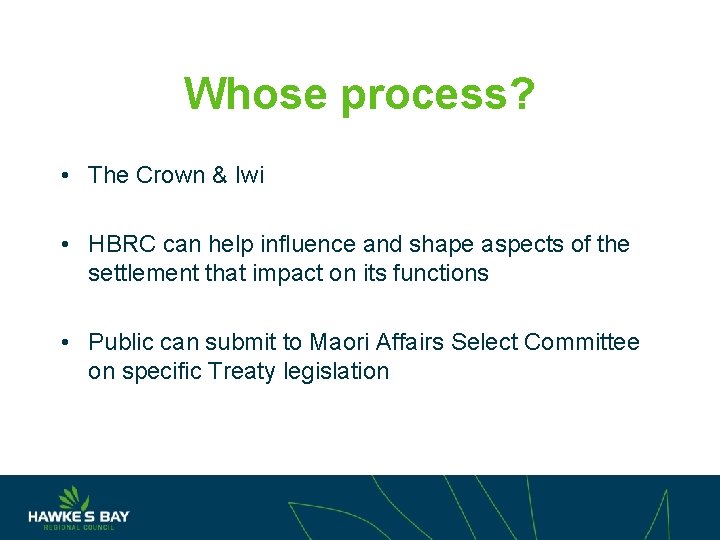 Whose process? • The Crown & Iwi • HBRC can help influence and shape