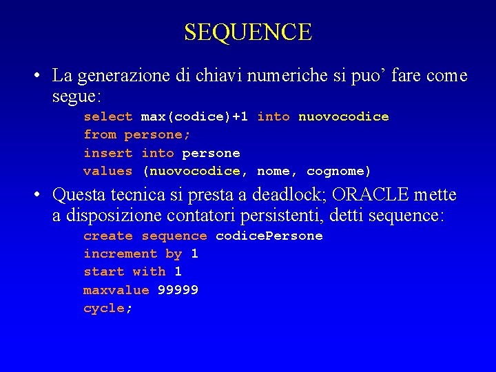 SEQUENCE • La generazione di chiavi numeriche si puo’ fare come segue: select max(codice)+1