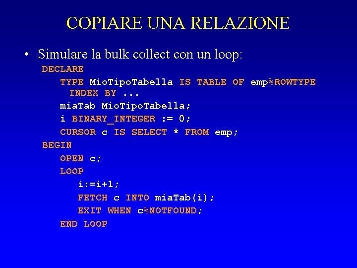 COPIARE UNA RELAZIONE • Simulare la bulk collect con un loop: DECLARE TYPE Mio.