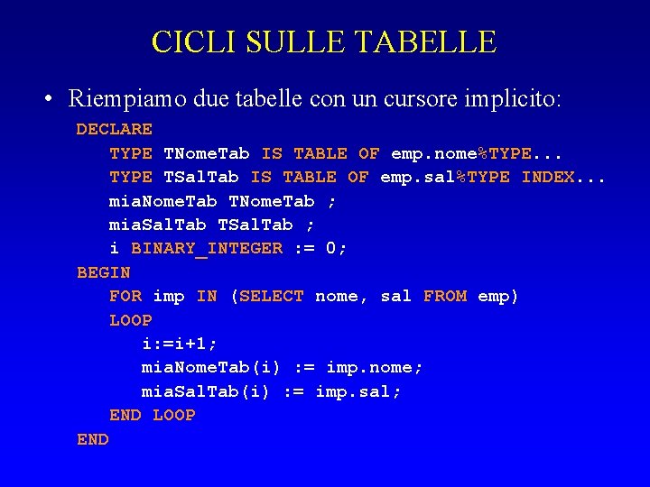 CICLI SULLE TABELLE • Riempiamo due tabelle con un cursore implicito: DECLARE TYPE TNome.