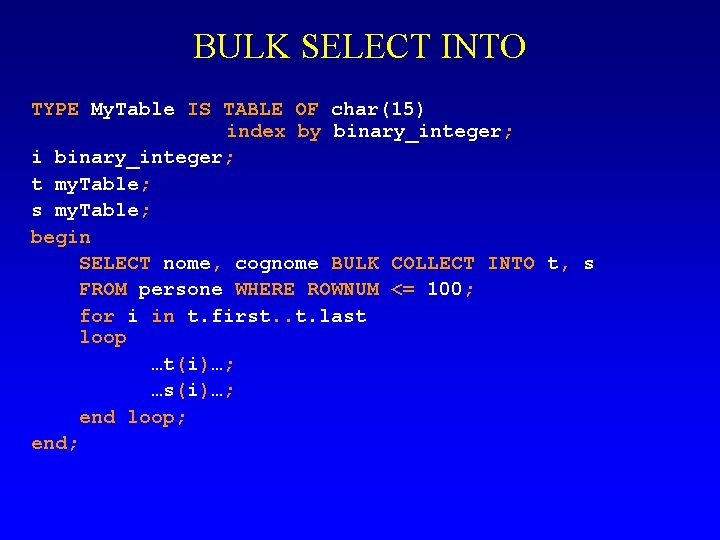 BULK SELECT INTO TYPE My. Table IS TABLE OF char(15) index by binary_integer; i