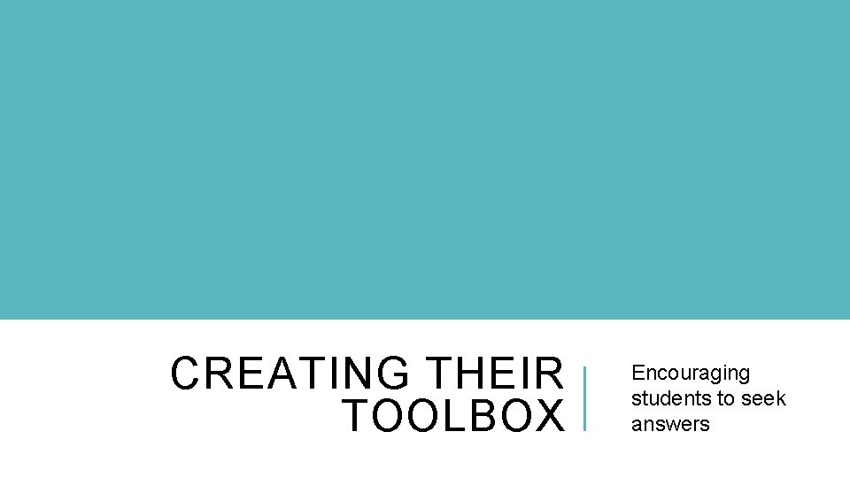 CREATING THEIR TOOLBOX Encouraging students to seek answers 