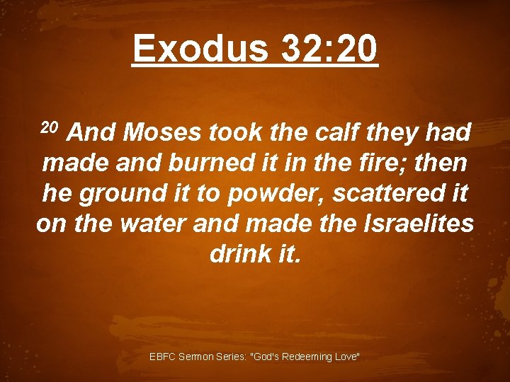 Exodus 32: 20 And Moses took the calf they had made and burned it