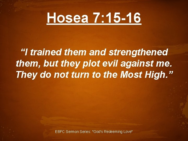 Hosea 7: 15 -16 “I trained them and strengthened them, but they plot evil