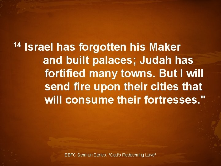 14 Israel has forgotten his Maker and built palaces; Judah has fortified many towns.