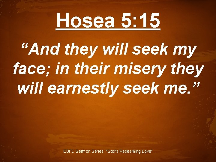 Hosea 5: 15 “And they will seek my face; in their misery they will