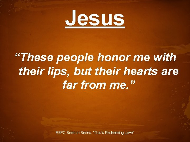 Jesus “These people honor me with their lips, but their hearts are far from