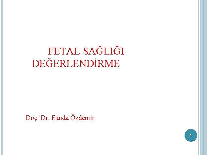  FETAL SAĞLIĞI DEĞERLENDİRME Doç. Dr. Funda Özdemir 1 