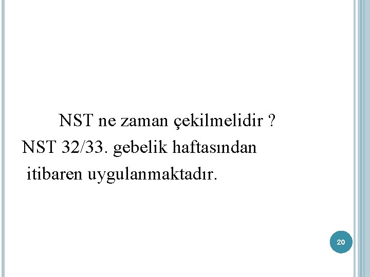 NST ne zaman çekilmelidir ? NST 32/33. gebelik haftasından itibaren uygulanmaktadır. 20 