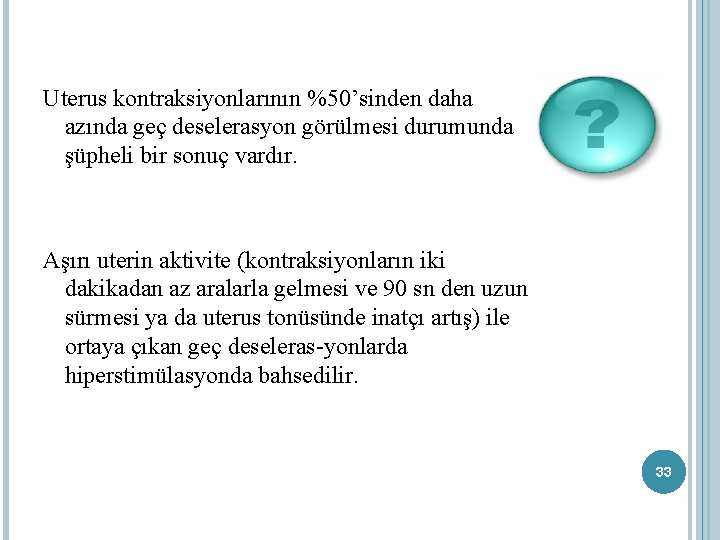 Uterus kontraksiyonlarının %50’sinden daha azında geç deselerasyon görülmesi durumunda şüpheli bir sonuç vardır. Aşırı