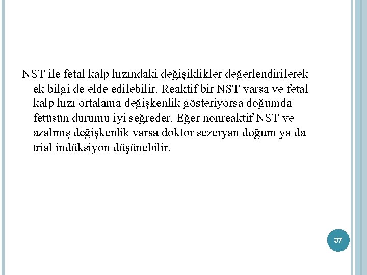 NST ile fetal kalp hızındaki değişiklikler değerlendirilerek ek bilgi de elde edilebilir. Reaktif bir