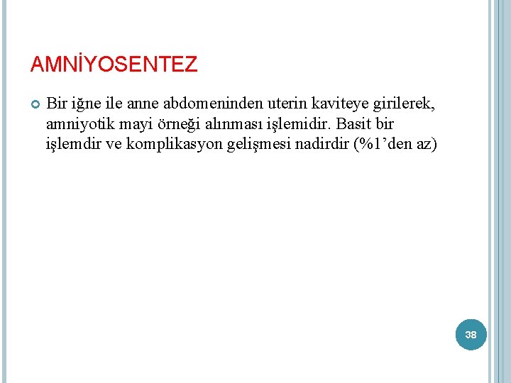 AMNİYOSENTEZ Bir iğne ile anne abdomeninden uterin kaviteye girilerek, amniyotik mayi örneği alınması işlemidir.