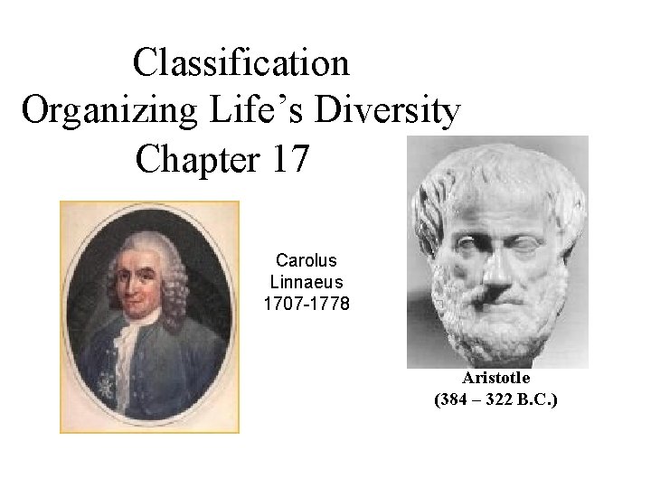 Classification Organizing Life’s Diversity Chapter 17 Carolus Linnaeus 1707 -1778 Aristotle (384 – 322