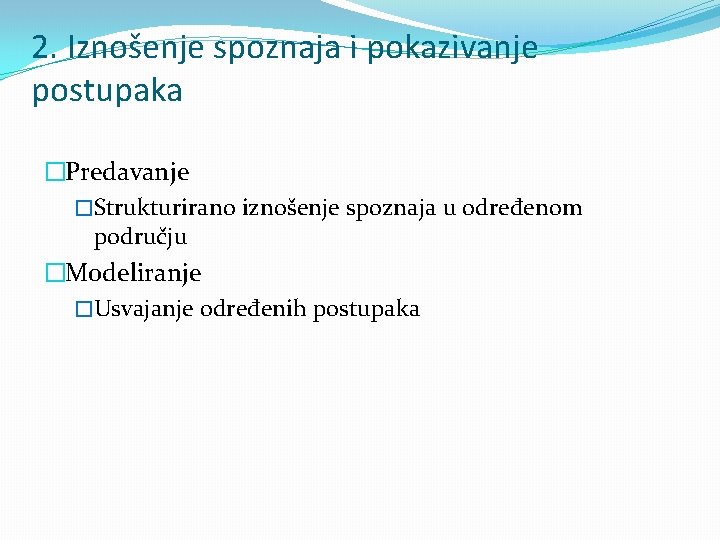 2. Iznošenje spoznaja i pokazivanje postupaka �Predavanje �Strukturirano iznošenje spoznaja u određenom području �Modeliranje