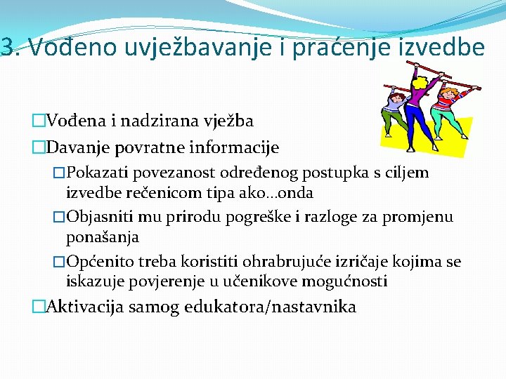 3. Vođeno uvježbavanje i praćenje izvedbe �Vođena i nadzirana vježba �Davanje povratne informacije �Pokazati