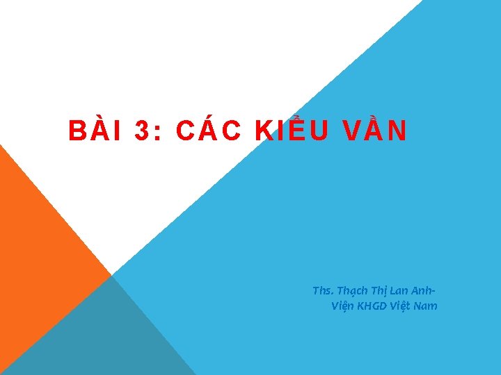 B ÀI 3: CÁC KIỂU VẦN Ths. Thạch Thị Lan Anh. Viện KHGD Việt