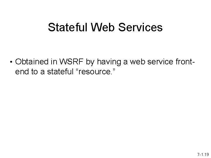 Stateful Web Services • Obtained in WSRF by having a web service front- end