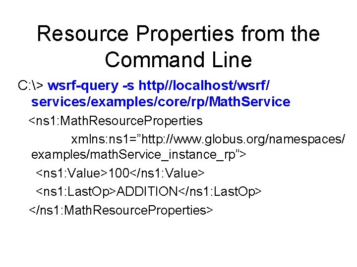 Resource Properties from the Command Line C: > wsrf-query -s http//localhost/wsrf/ services/examples/core/rp/Math. Service <ns