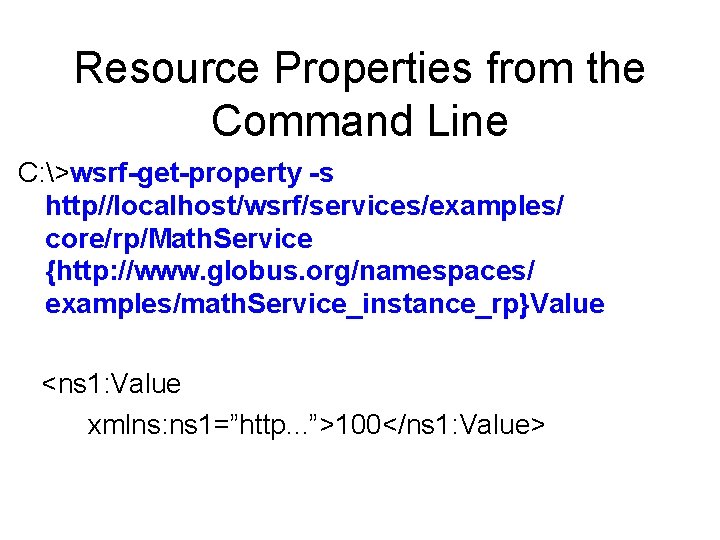 Resource Properties from the Command Line C: >wsrf-get-property -s http//localhost/wsrf/services/examples/ core/rp/Math. Service {http: //www.