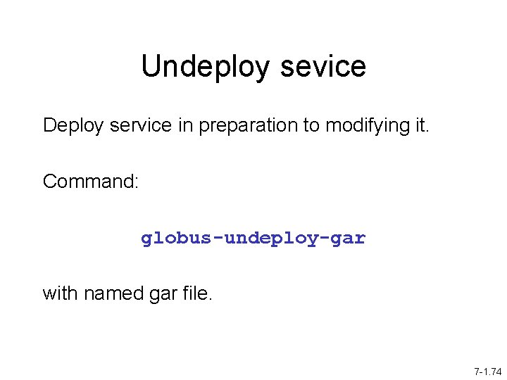 Undeploy sevice Deploy service in preparation to modifying it. Command: globus-undeploy-gar with named gar