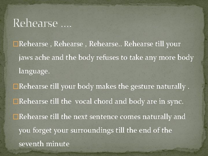 Rehearse …. �Rehearse , Rehearse. . Rehearse till your jaws ache and the body