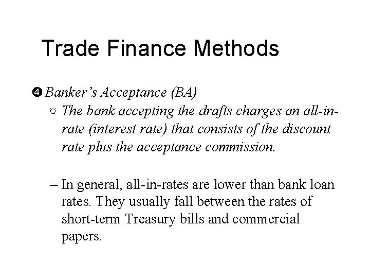 Trade Finance Methods Banker’s Acceptance (BA) ¤ The bank accepting the drafts charges an