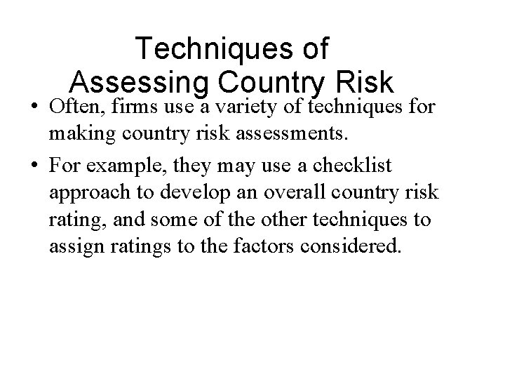 Techniques of Assessing Country Risk • Often, firms use a variety of techniques for