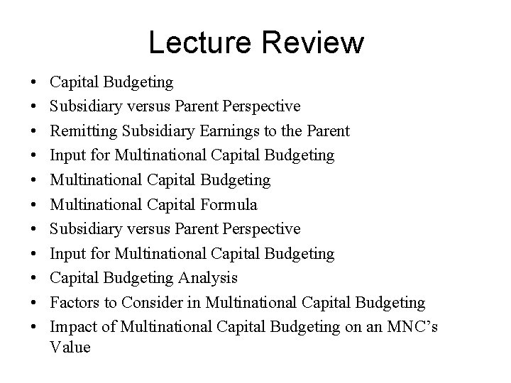 Lecture Review • • • Capital Budgeting Subsidiary versus Parent Perspective Remitting Subsidiary Earnings