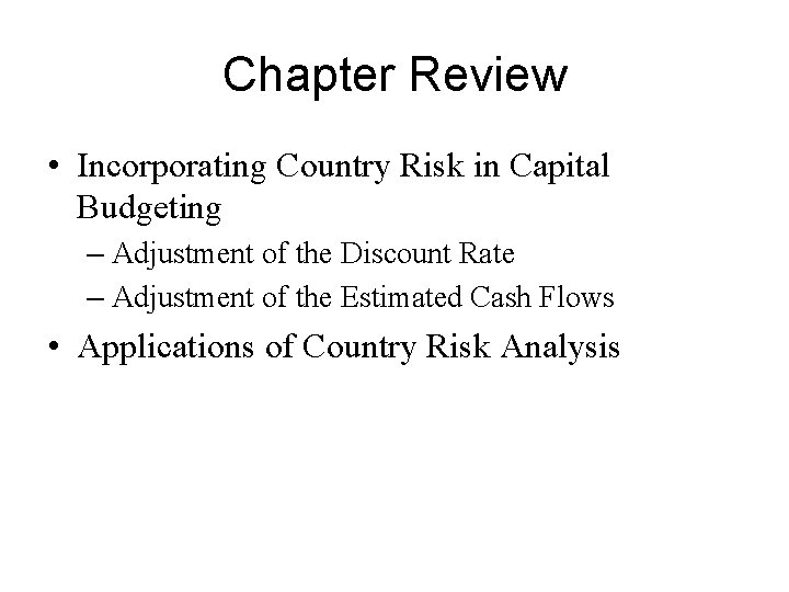 Chapter Review • Incorporating Country Risk in Capital Budgeting – Adjustment of the Discount