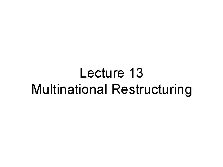 Lecture 13 Multinational Restructuring 