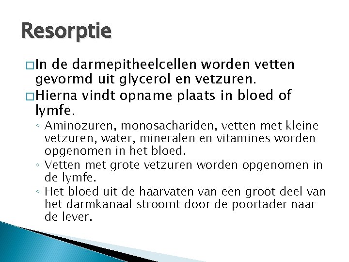 Resorptie �In de darmepitheelcellen worden vetten gevormd uit glycerol en vetzuren. �Hierna vindt opname