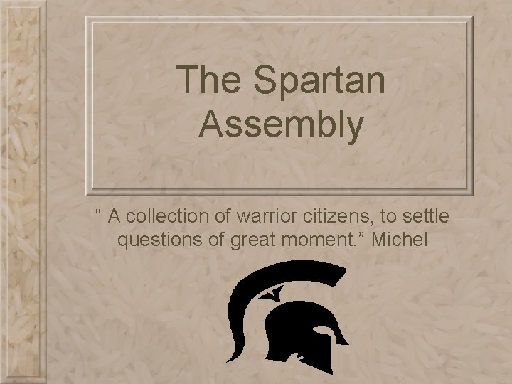 The Spartan Assembly “ A collection of warrior citizens, to settle questions of great