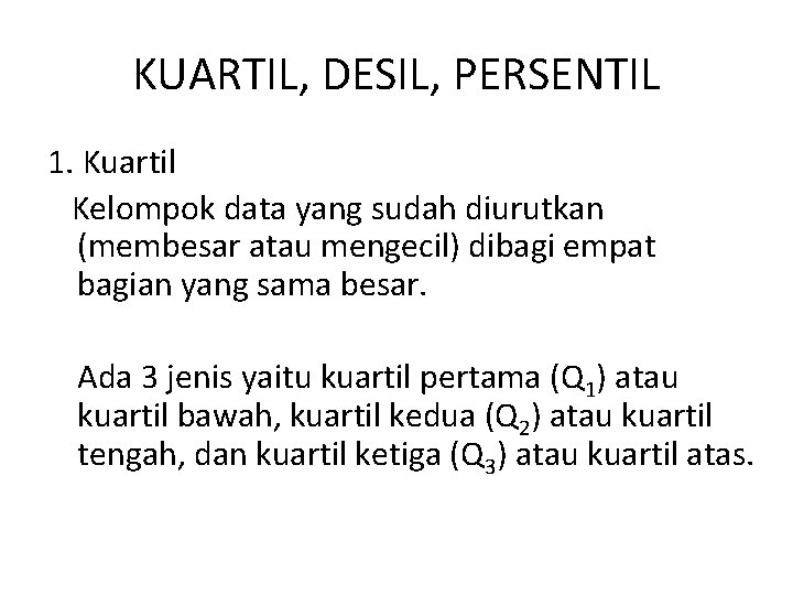 KUARTIL, DESIL, PERSENTIL 1. Kuartil Kelompok data yang sudah diurutkan (membesar atau mengecil) dibagi