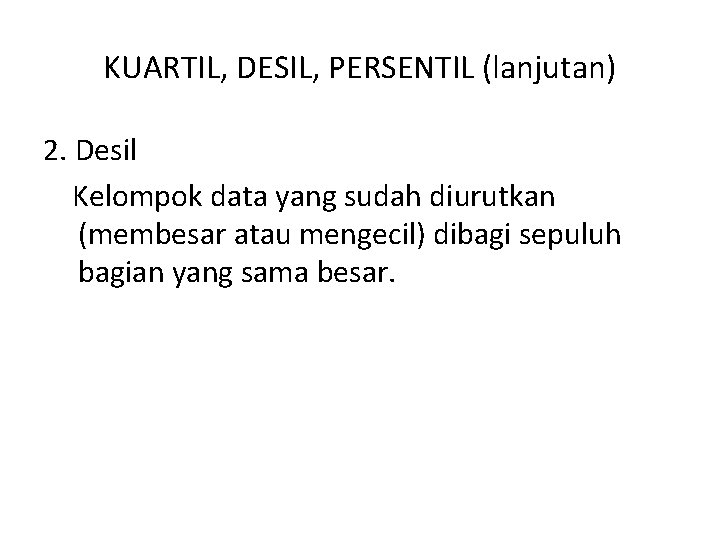 KUARTIL, DESIL, PERSENTIL (lanjutan) 2. Desil Kelompok data yang sudah diurutkan (membesar atau mengecil)