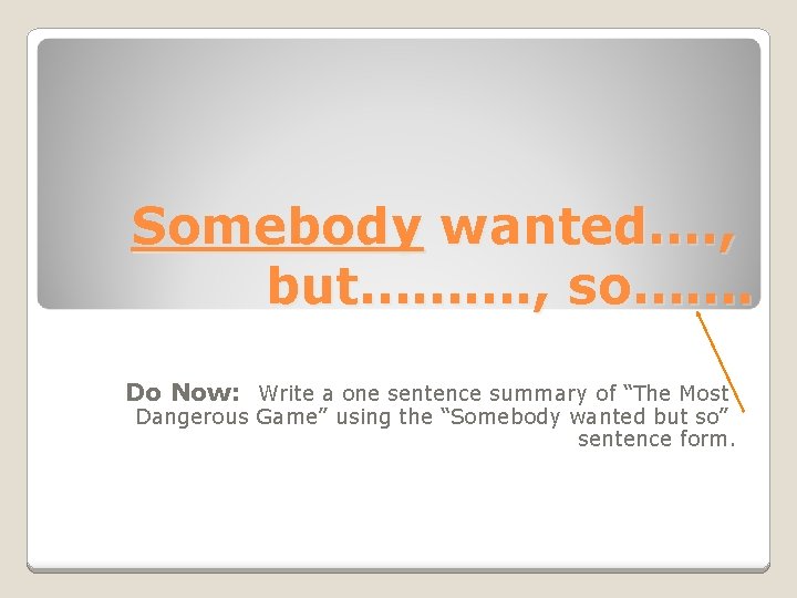 Somebody wanted…. , but………. , so……. Do Now: Write a one sentence summary of