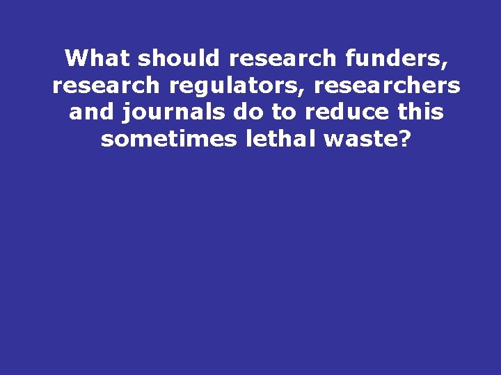 What should research funders, research regulators, researchers and journals do to reduce this sometimes