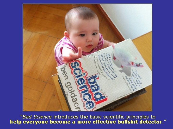 “Bad Science introduces the basic scientific principles to help everyone become a more effective