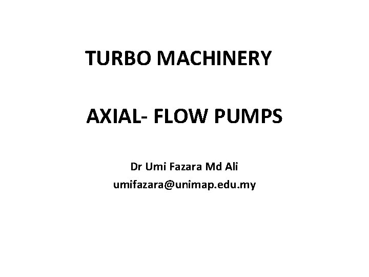 TURBO MACHINERY AXIAL- FLOW PUMPS Dr Umi Fazara Md Ali umifazara@unimap. edu. my 