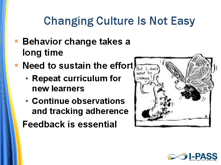 Changing Culture Is Not Easy Behavior change takes a long time Need to sustain