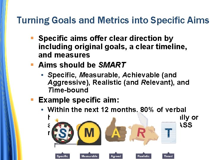 Turning Goals and Metrics into Specific Aims Specific aims offer clear direction by including