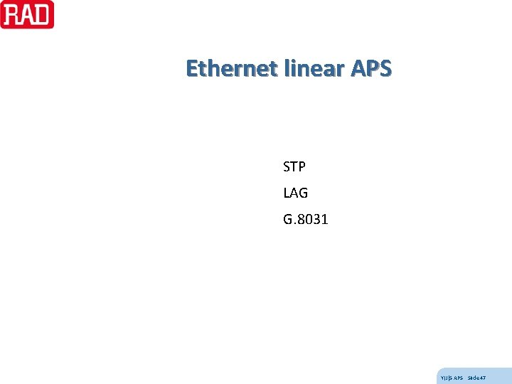 Ethernet linear APS STP LAG G. 8031 Y(J)S APS Slide 47 