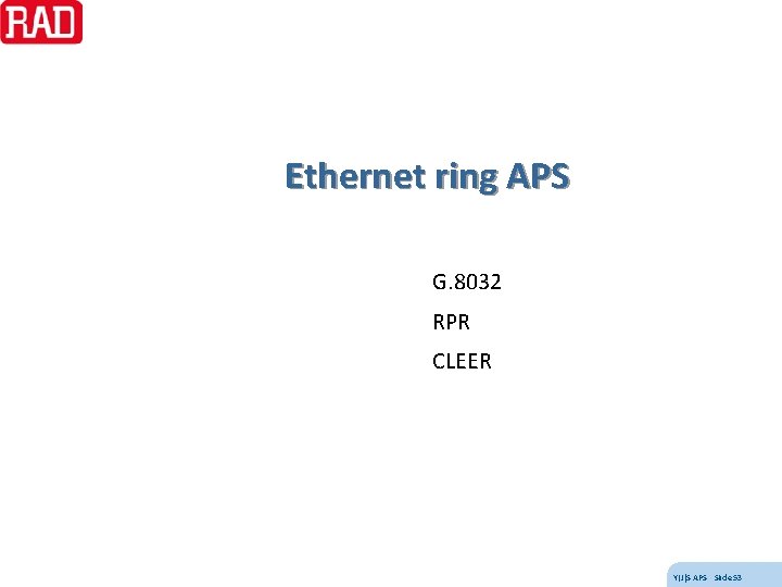 Ethernet ring APS G. 8032 RPR CLEER Y(J)S APS Slide 53 