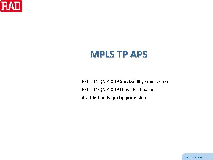 MPLS TP APS RFC 6372 (MPLS-TP Survivability Framework) RFC 6378 (MPLS-TP Linear Protection) draft-ietf-mpls-tp-ring-protection