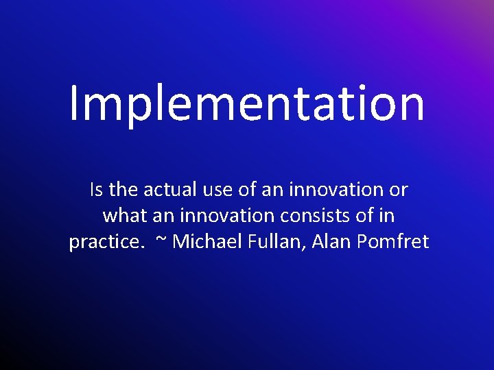 Implementation Is the actual use of an innovation or what an innovation consists of