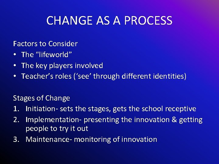 CHANGE AS A PROCESS Factors to Consider • The “lifeworld” • The key players