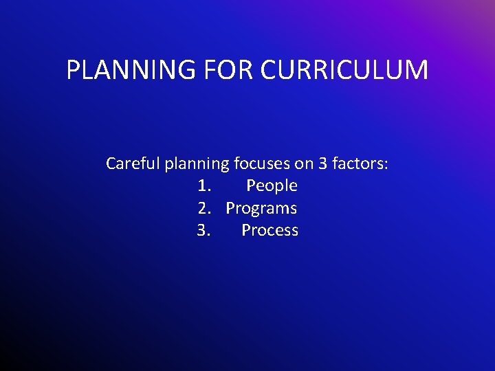 PLANNING FOR CURRICULUM Careful planning focuses on 3 factors: 1. People 2. Programs 3.