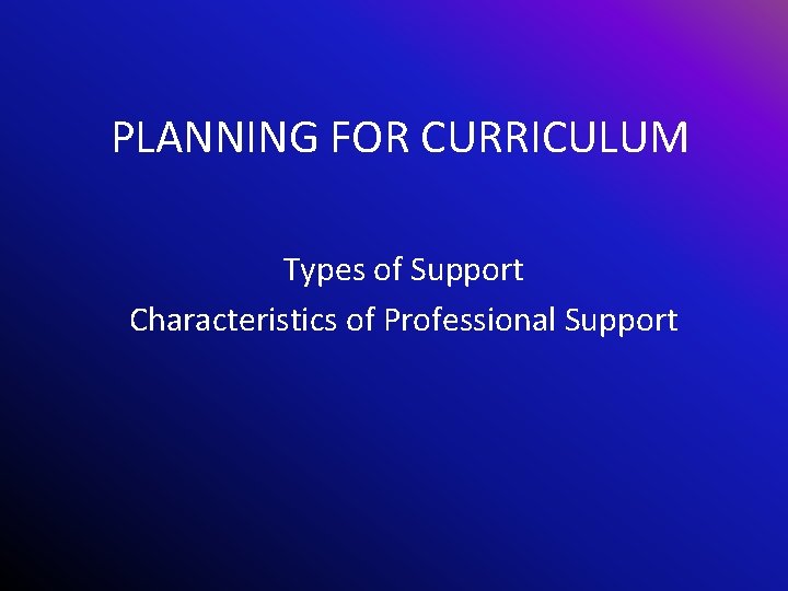 PLANNING FOR CURRICULUM Types of Support Characteristics of Professional Support 