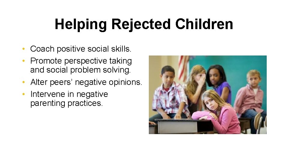 Helping Rejected Children • Coach positive social skills. • Promote perspective taking and social
